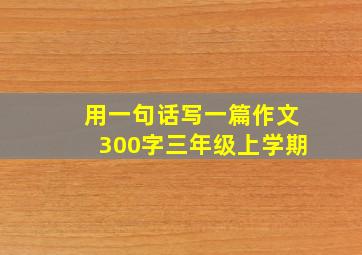 用一句话写一篇作文300字三年级上学期