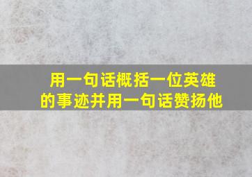 用一句话概括一位英雄的事迹并用一句话赞扬他