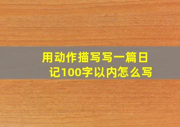 用动作描写写一篇日记100字以内怎么写