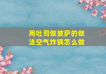 用吐司做披萨的做法空气炸锅怎么做