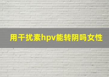 用干扰素hpv能转阴吗女性