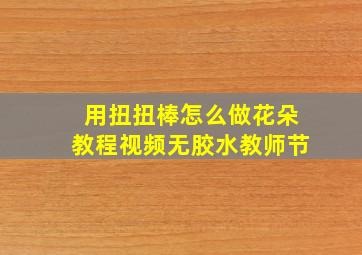 用扭扭棒怎么做花朵教程视频无胶水教师节