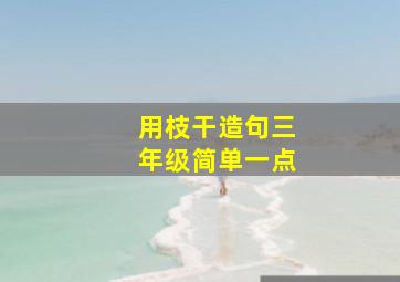 用枝干造句三年级简单一点