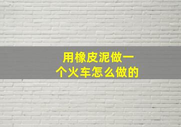 用橡皮泥做一个火车怎么做的