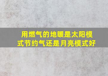 用燃气的地暖是太阳模式节约气还是月亮模式好