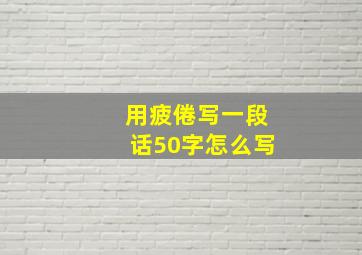 用疲倦写一段话50字怎么写