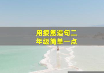 用疲惫造句二年级简单一点