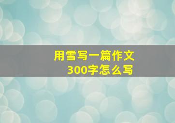 用雪写一篇作文300字怎么写