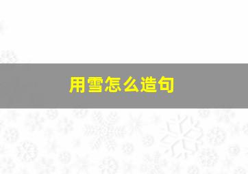 用雪怎么造句