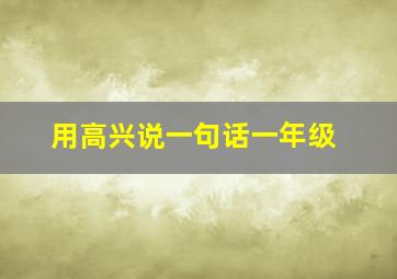 用高兴说一句话一年级