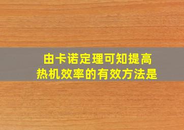 由卡诺定理可知提高热机效率的有效方法是