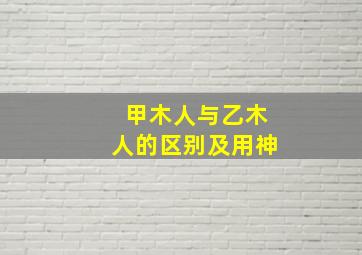 甲木人与乙木人的区别及用神