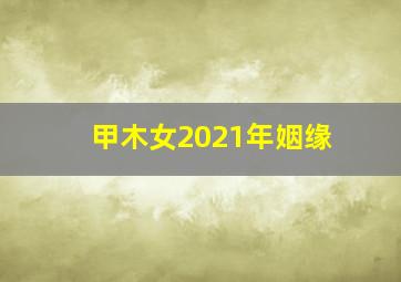 甲木女2021年姻缘