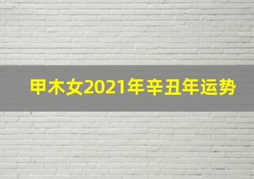 甲木女2021年辛丑年运势