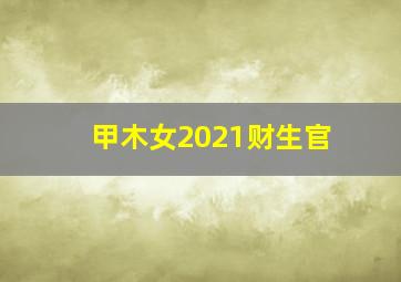 甲木女2021财生官