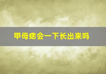 甲母痣会一下长出来吗