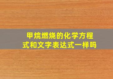 甲烷燃烧的化学方程式和文字表达式一样吗