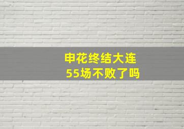 申花终结大连55场不败了吗