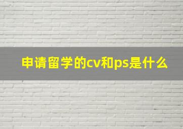 申请留学的cv和ps是什么