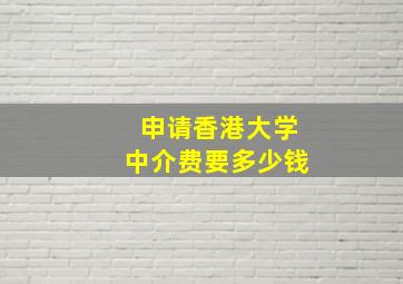 申请香港大学中介费要多少钱