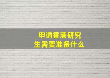 申请香港研究生需要准备什么