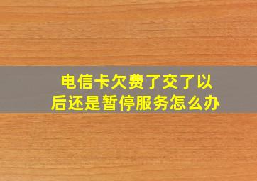 电信卡欠费了交了以后还是暂停服务怎么办