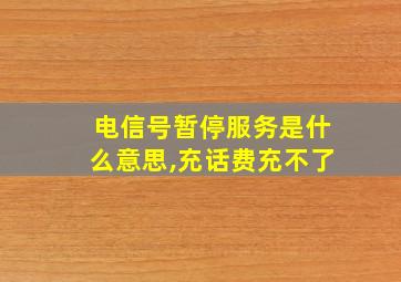 电信号暂停服务是什么意思,充话费充不了