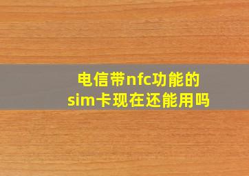 电信带nfc功能的sim卡现在还能用吗