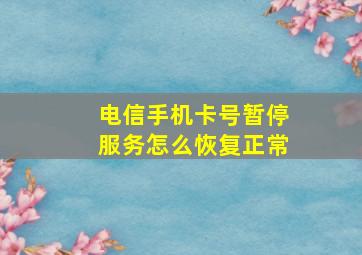 电信手机卡号暂停服务怎么恢复正常