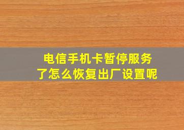 电信手机卡暂停服务了怎么恢复出厂设置呢