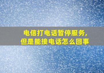 电信打电话暂停服务,但是能接电话怎么回事