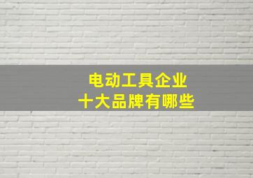 电动工具企业十大品牌有哪些