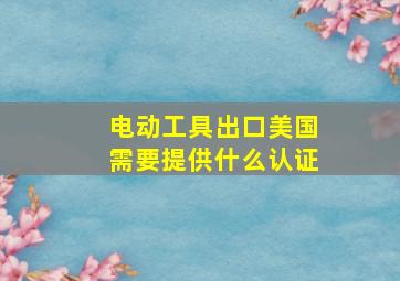 电动工具出口美国需要提供什么认证