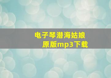 电子琴潜海姑娘原版mp3下载