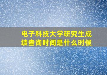 电子科技大学研究生成绩查询时间是什么时候