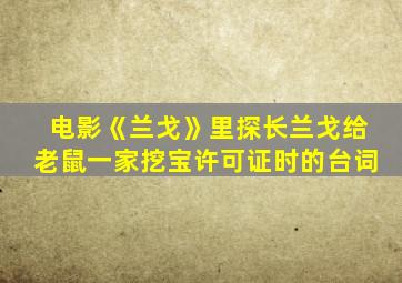 电影《兰戈》里探长兰戈给老鼠一家挖宝许可证时的台词