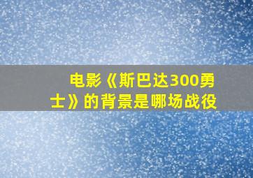 电影《斯巴达300勇士》的背景是哪场战役