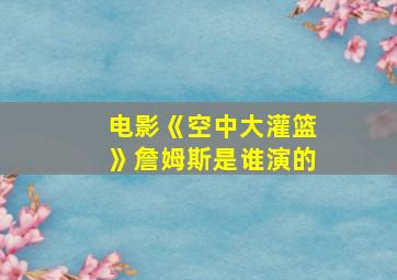 电影《空中大灌篮》詹姆斯是谁演的