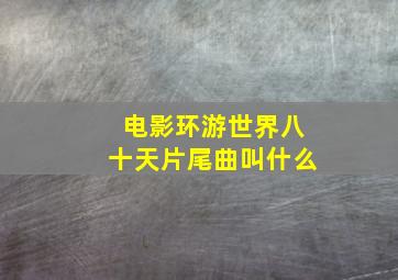 电影环游世界八十天片尾曲叫什么