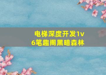 电梯深度开发1v6笔趣阁黑暗森林