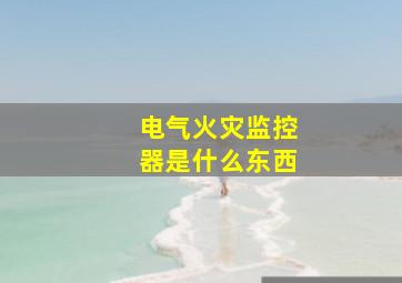 电气火灾监控器是什么东西