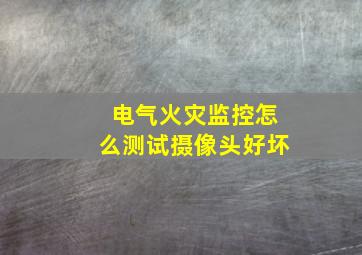 电气火灾监控怎么测试摄像头好坏