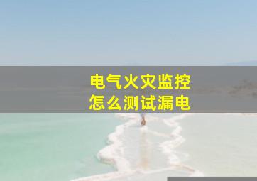 电气火灾监控怎么测试漏电