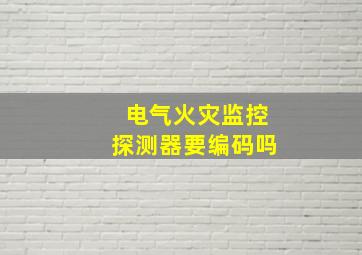 电气火灾监控探测器要编码吗