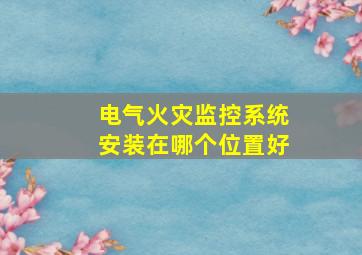 电气火灾监控系统安装在哪个位置好