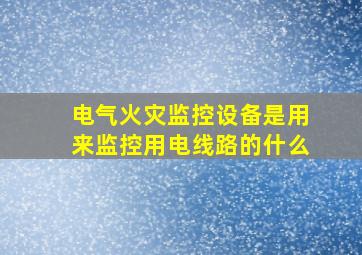 电气火灾监控设备是用来监控用电线路的什么