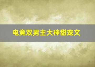 电竞双男主大神甜宠文