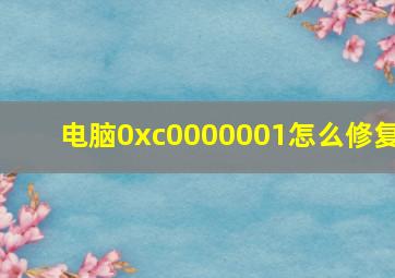 电脑0xc0000001怎么修复