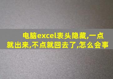 电脑excel表头隐藏,一点就出来,不点就回去了,怎么会事