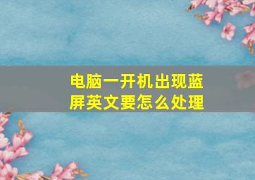 电脑一开机出现蓝屏英文要怎么处理